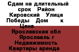 Сдам на длительный срок › Район ­ Кировский › Улица ­ Победы › Дом ­ 16 к2 › Цена ­ 15 000 - Ярославская обл., Ярославль г. Недвижимость » Квартиры аренда   . Ярославская обл.,Ярославль г.